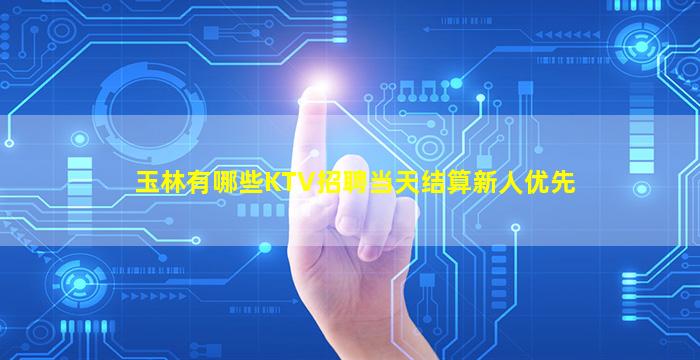 玉林有哪些KTV招聘当天结算新人优先